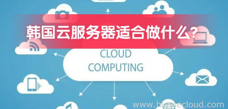 韩国云服务器一般用来做什么？