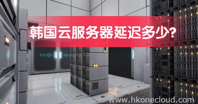 韩国云服务器一般延迟多久?